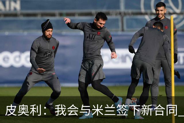 皮奥利：我会与米兰签下新合同 梅西亚斯才刚上路